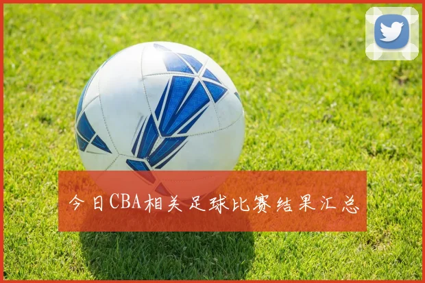 今日CBA相关足球比赛结果汇总