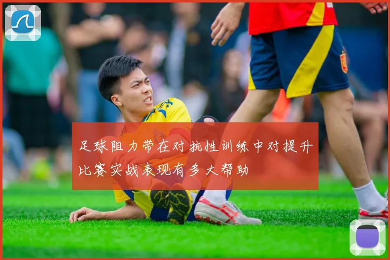 足球阻力带在对抗性训练中对提升比赛实战表现有多大帮助