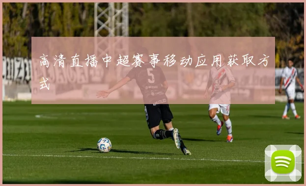 高清直播中超赛事移动应用获取方式