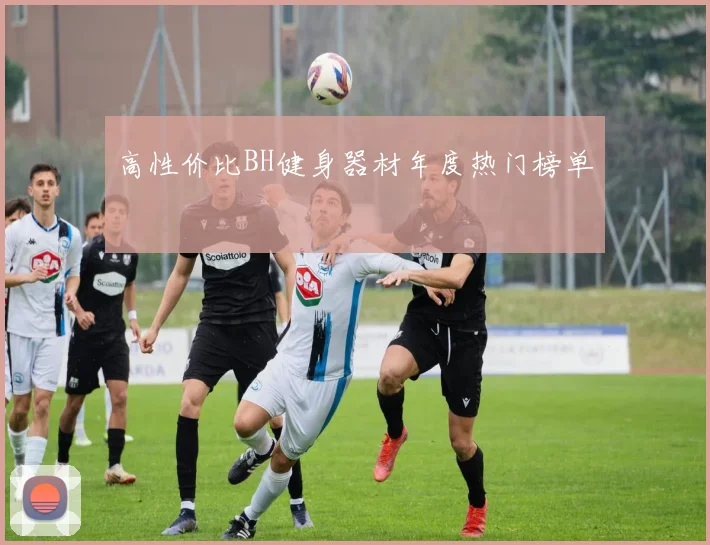 高性价比BH健身器材年度热门榜单