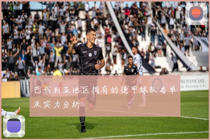 巴伐利亚地区拥有的德甲球队名单及实力分析