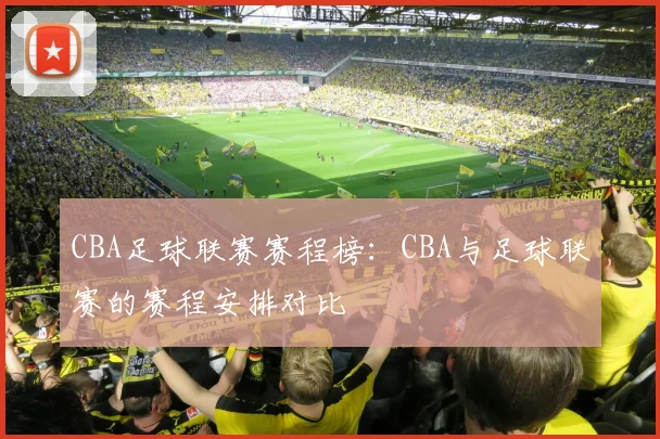CBA足球联赛赛程榜：CBA与足球联赛的赛程安排对比