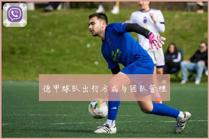 德甲球队出行方式与团队管理