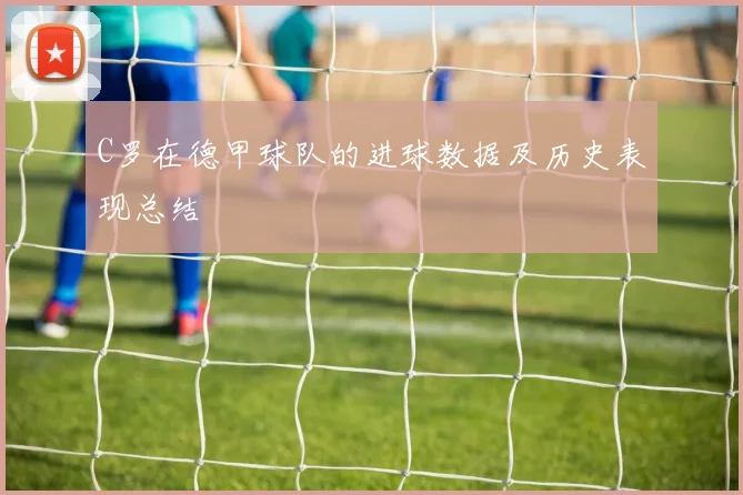 C罗在德甲球队的进球数据及历史表现总结